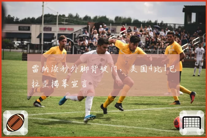 雷纳读秒外脚背破门，美国4比1巴拉圭揭幕宣言
