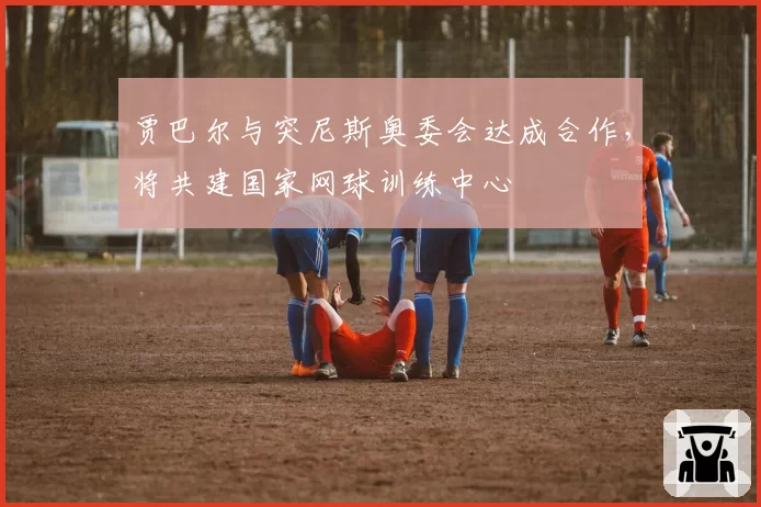 贾巴尔与突尼斯奥委会达成合作，将共建国家网球训练中心