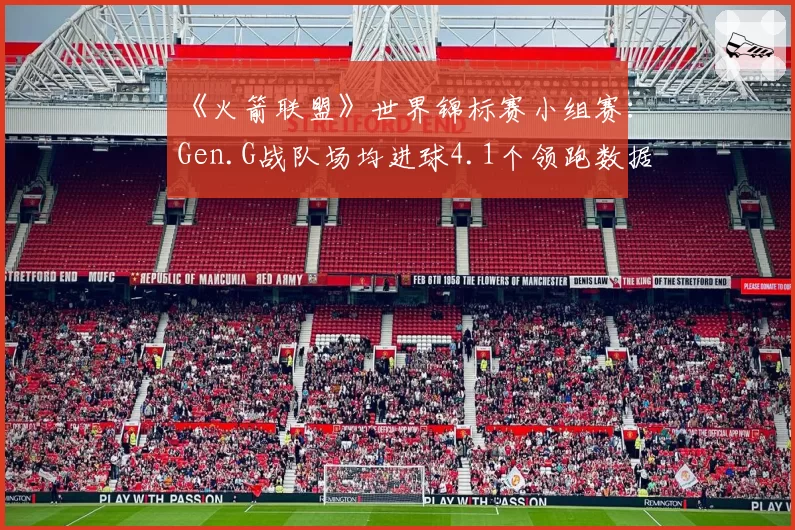 《火箭联盟》世界锦标赛小组赛:Gen.G战队场均进球4.1个领跑数据榜