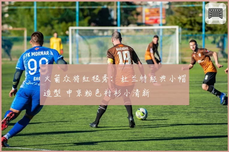 火箭众将红毯秀：杜兰特经典小帽造型 申京粉色衬衫小清新