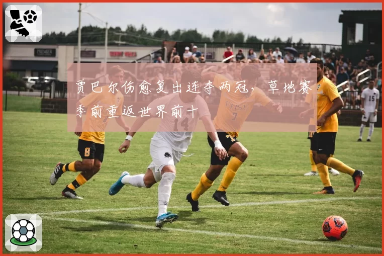 贾巴尔伤愈复出连夺两冠,草地赛季前重返世界前十