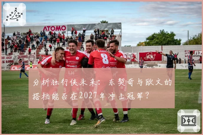 分析独行侠未来：东契奇与欧文的搭档能否在2027年冲击冠军？