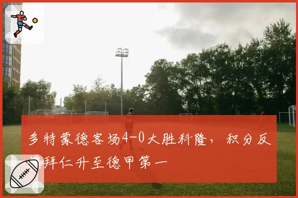 多特蒙德客场4-0大胜科隆，积分反超拜仁升至德甲第一