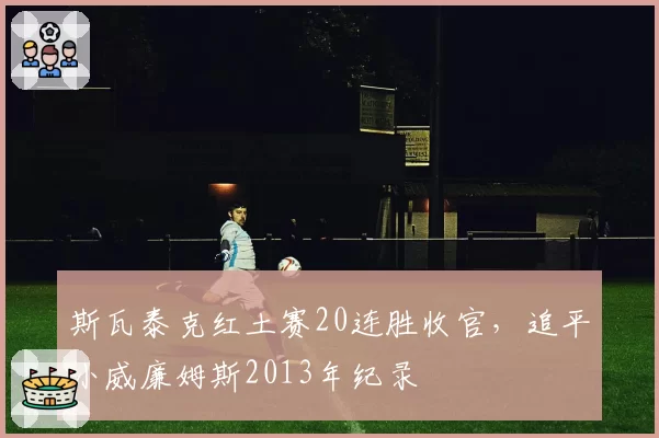 斯瓦泰克红土赛20连胜收官,追平小威廉姆斯2013年纪录