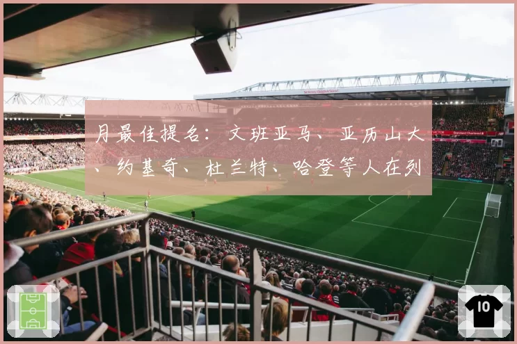 月最佳提名:文班亚马、亚历山大、约基奇、杜兰特、哈登等人在列