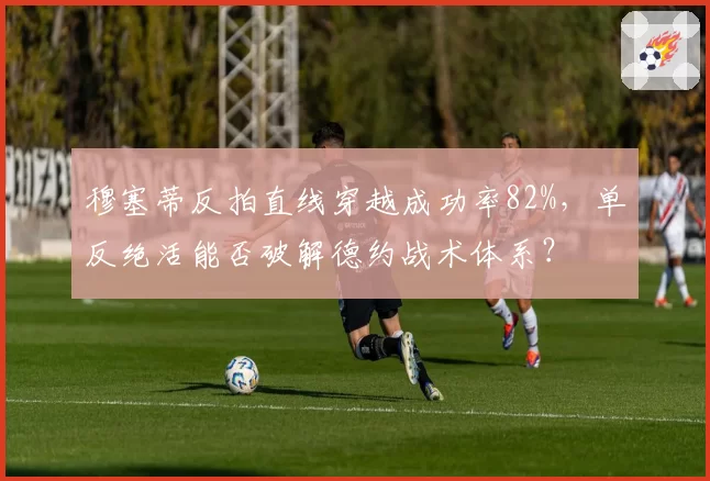 穆塞蒂反拍直线穿越成功率82%，单反绝活能否破解德约战术体系？