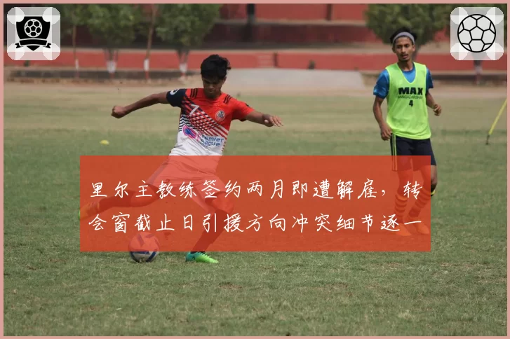 里尔主教练签约两月即遭解雇,转会窗截止日引援方向冲突细节逐一曝光