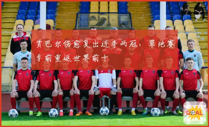 贾巴尔伤愈复出连夺两冠,草地赛季前重返世界前十