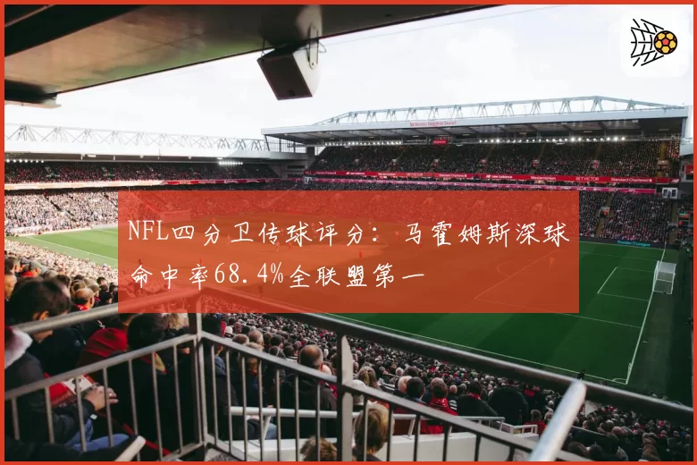 NFL四分卫传球评分:马霍姆斯深球命中率68.4%全联盟第一