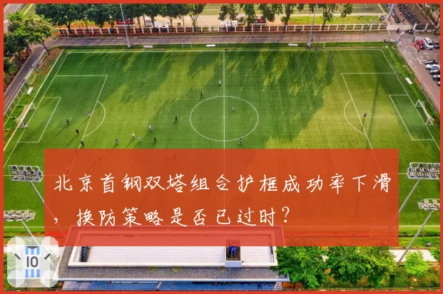北京首钢双塔组合护框成功率下滑，换防策略是否已过时？