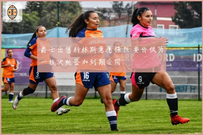 爵士出售科林斯意愿强烈 要价仅为一枚次轮签加到期合同